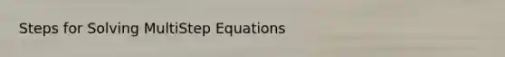 Steps for Solving MultiStep Equations