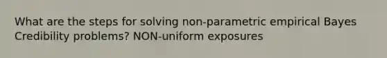 What are the steps for solving non-parametric empirical Bayes Credibility problems? NON-uniform exposures