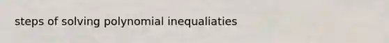 steps of solving polynomial inequaliaties