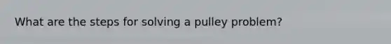 What are the steps for solving a pulley problem?