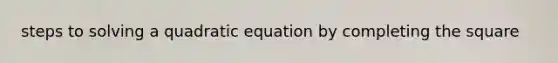 steps to solving a quadratic equation by completing the square