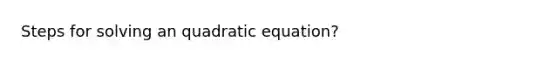 Steps for solving an quadratic equation?