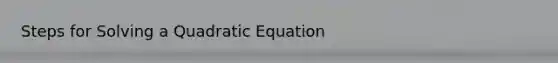 Steps for Solving a Quadratic Equation