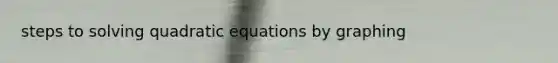 steps to solving quadratic equations by graphing