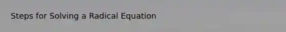 Steps for Solving a Radical Equation