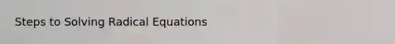 Steps to Solving Radical Equations