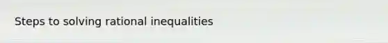 Steps to solving rational inequalities