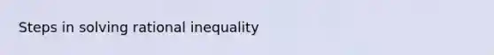 Steps in solving rational inequality