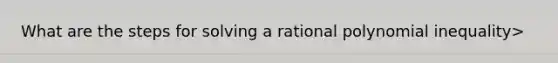 What are the steps for solving a rational polynomial inequality>