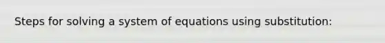 Steps for solving a system of equations using substitution: