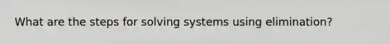 What are the steps for solving systems using elimination?