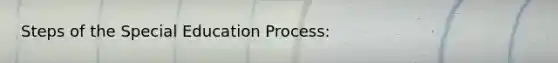 Steps of the Special Education Process: