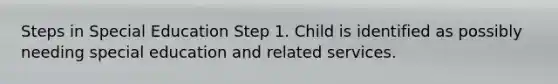 Steps in Special Education Step 1. Child is identified as possibly needing special education and related services.