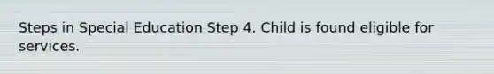 Steps in Special Education Step 4. Child is found eligible for services.