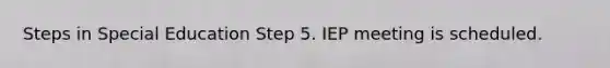 Steps in Special Education Step 5. IEP meeting is scheduled.