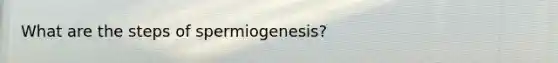 What are the steps of spermiogenesis?