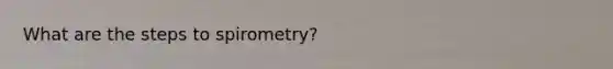 What are the steps to spirometry?