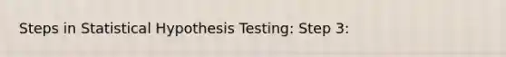 Steps in Statistical Hypothesis Testing: Step 3: