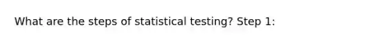 What are the steps of statistical testing? Step 1: