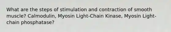 What are the steps of stimulation and contraction of smooth muscle? Calmodulin, Myosin Light-Chain Kinase, Myosin Light-chain phosphatase?