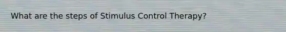 What are the steps of Stimulus Control Therapy?