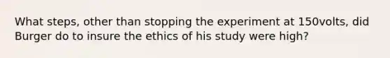 What steps, other than stopping the experiment at 150volts, did Burger do to insure the ethics of his study were high?