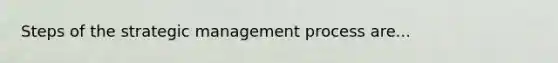 Steps of the strategic management process are...