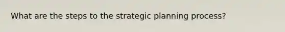 What are the steps to the strategic planning process?