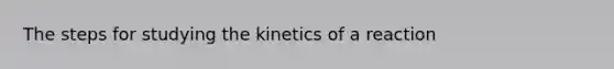 The steps for studying the kinetics of a reaction