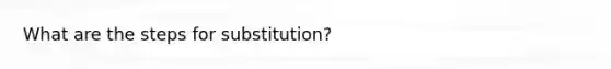 What are the steps for substitution?