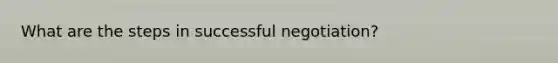 What are the steps in successful negotiation?