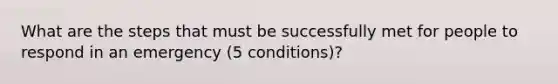 What are the steps that must be successfully met for people to respond in an emergency (5 conditions)?