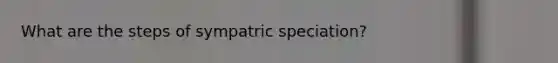 What are the steps of sympatric speciation?