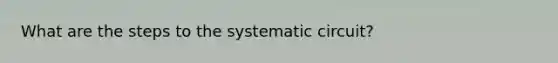 What are the steps to the systematic circuit?