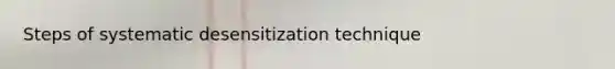 Steps of systematic desensitization technique