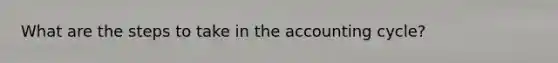 What are the steps to take in the accounting cycle?