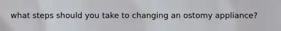 what steps should you take to changing an ostomy appliance?