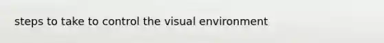 steps to take to control the visual environment