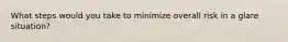 What steps would you take to minimize overall risk in a glare situation?
