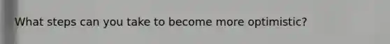 What steps can you take to become more optimistic?