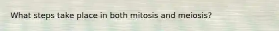 What steps take place in both mitosis and meiosis?