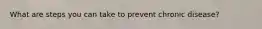 What are steps you can take to prevent chronic disease?