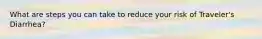 What are steps you can take to reduce your risk of Traveler's Diarrhea?