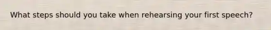 What steps should you take when rehearsing your first speech?