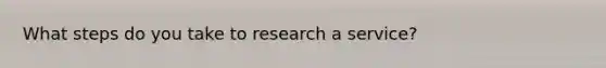 What steps do you take to research a service?