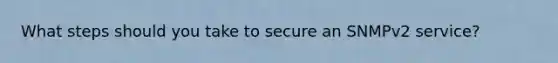 What steps should you take to secure an SNMPv2 service?