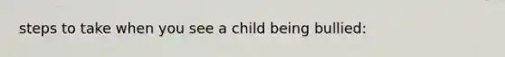 steps to take when you see a child being bullied: