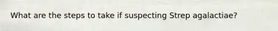 What are the steps to take if suspecting Strep agalactiae?