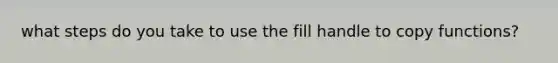 what steps do you take to use the fill handle to copy functions?