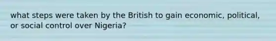 what steps were taken by the British to gain economic, political, or social control over Nigeria?